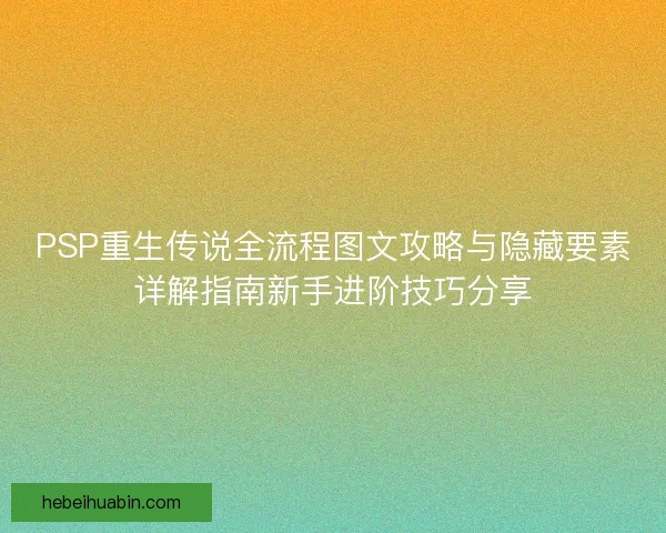 PSP重生传说全流程图文攻略与隐藏要素详解指南新手进阶技巧分享