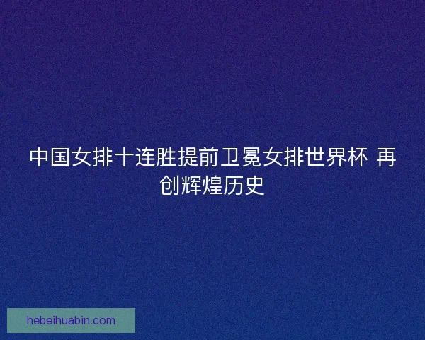 中国女排十连胜提前卫冕女排世界杯 再创辉煌历史