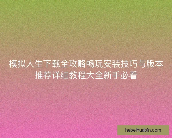 模拟人生下载全攻略畅玩安装技巧与版本推荐详细教程大全新手必看