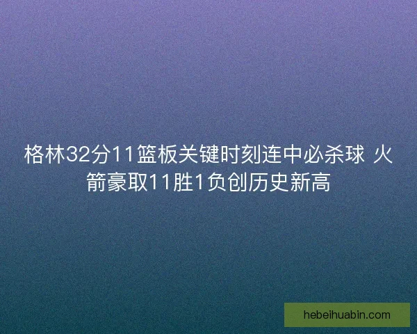 格林32分11篮板关键时刻连中必杀球 火箭豪取11胜1负创历史新高