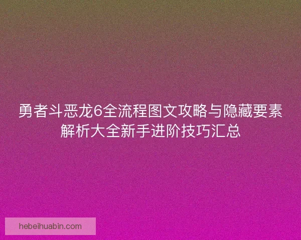 勇者斗恶龙6全流程图文攻略与隐藏要素解析大全新手进阶技巧汇总