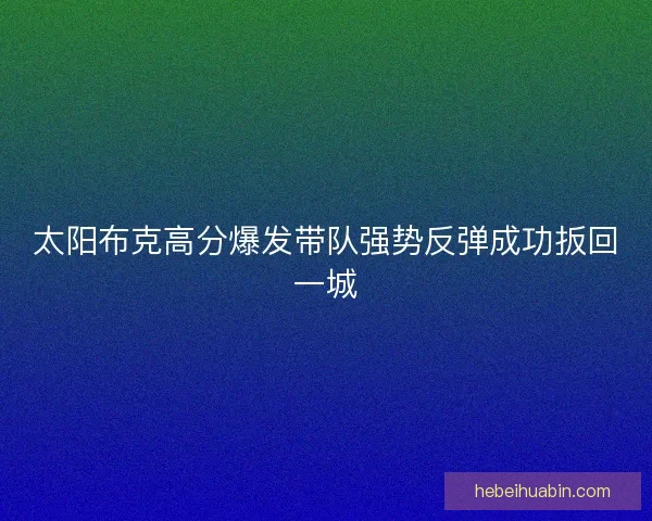 太阳布克高分爆发带队强势反弹成功扳回一城