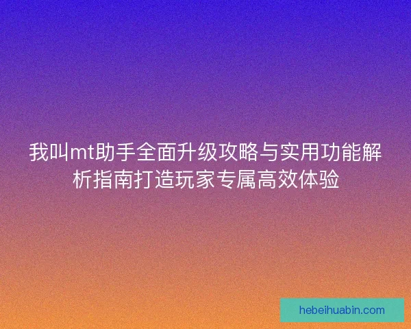 我叫mt助手全面升级攻略与实用功能解析指南打造玩家专属高效体验 我叫mt助手全面升级攻略与实用功能解析指南打造玩家专属高效体验