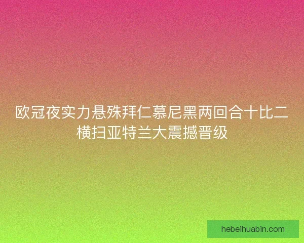 欧冠夜实力悬殊拜仁慕尼黑两回合十比二横扫亚特兰大震撼晋级 欧冠夜实力悬殊拜仁慕尼黑两回合十比二横扫亚特兰大震撼晋级