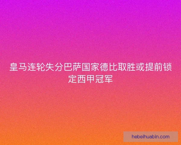 皇马连轮失分巴萨国家德比取胜或提前锁定西甲冠军 皇马连轮失分巴萨国家德比取胜或提前锁定西甲冠军