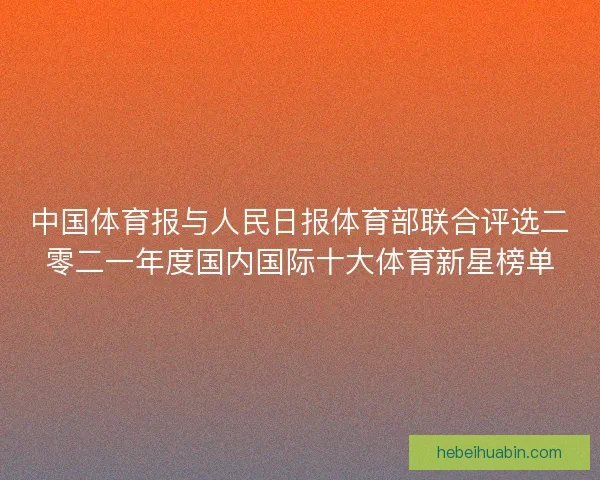 中国体育报与人民日报体育部联合评选二零二一年度国内国际十大体育新星榜单